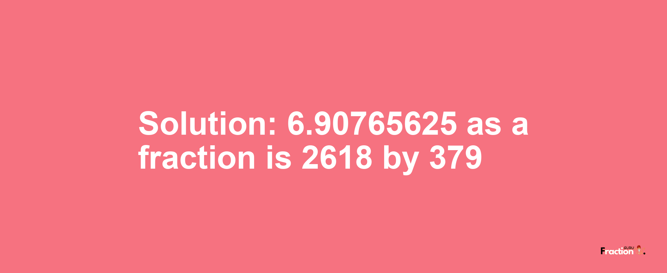 Solution:6.90765625 as a fraction is 2618/379